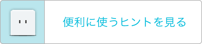 便利に使うヒントを見る